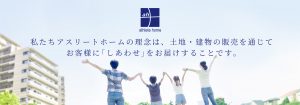 私たちの理念。私たちアスリートホームの理念は、 土地・建物の販売を通じて お客様にしあわせをお届けすることです。